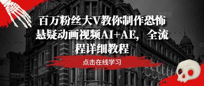 百万粉丝大V教你制作恐怖悬疑动画视频AI+AE，全流程详细教程-东升网创