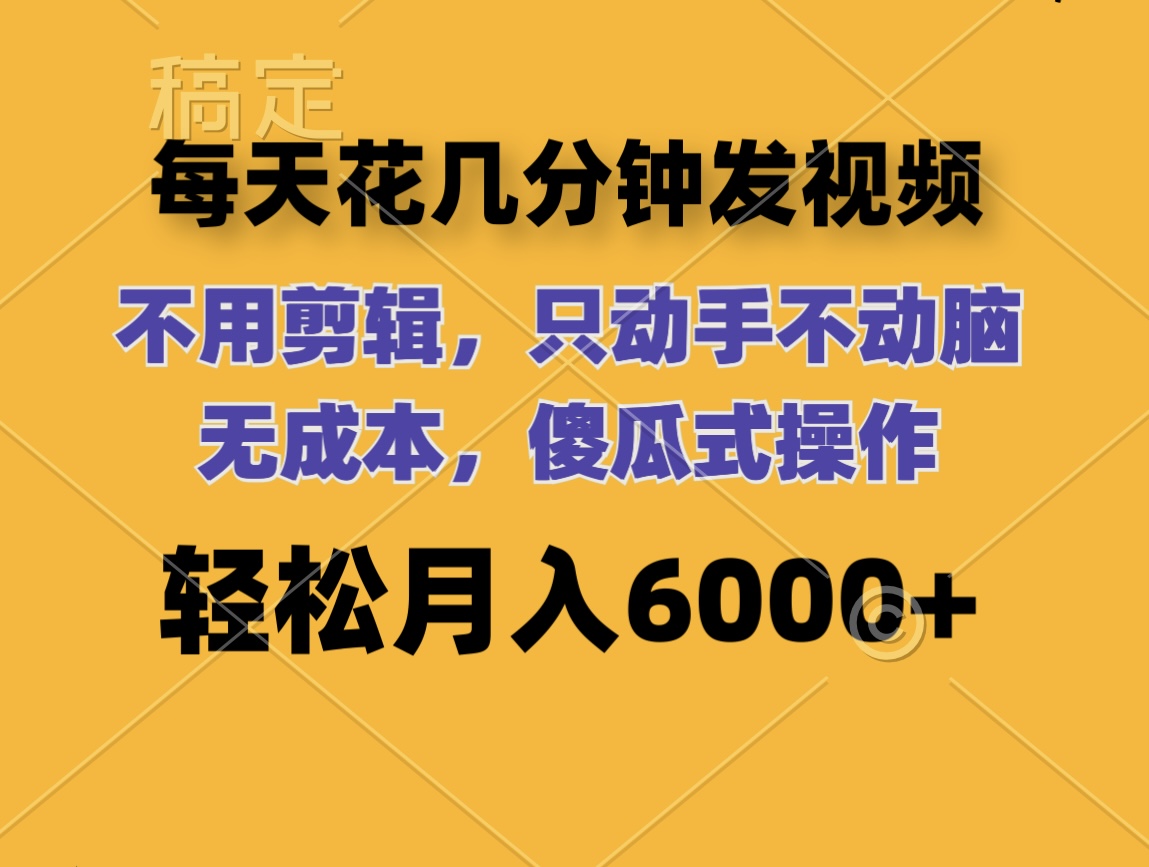 （12119期）每天花几分钟发视频 无需剪辑 动手不动脑 无成本 傻瓜式操作 轻松月入6…-东升网创