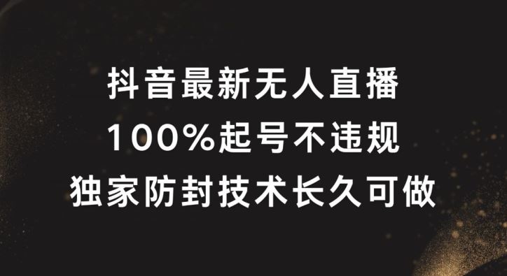 抖音最新无人直播，100%起号，独家防封技术长久可做【揭秘】-东升网创