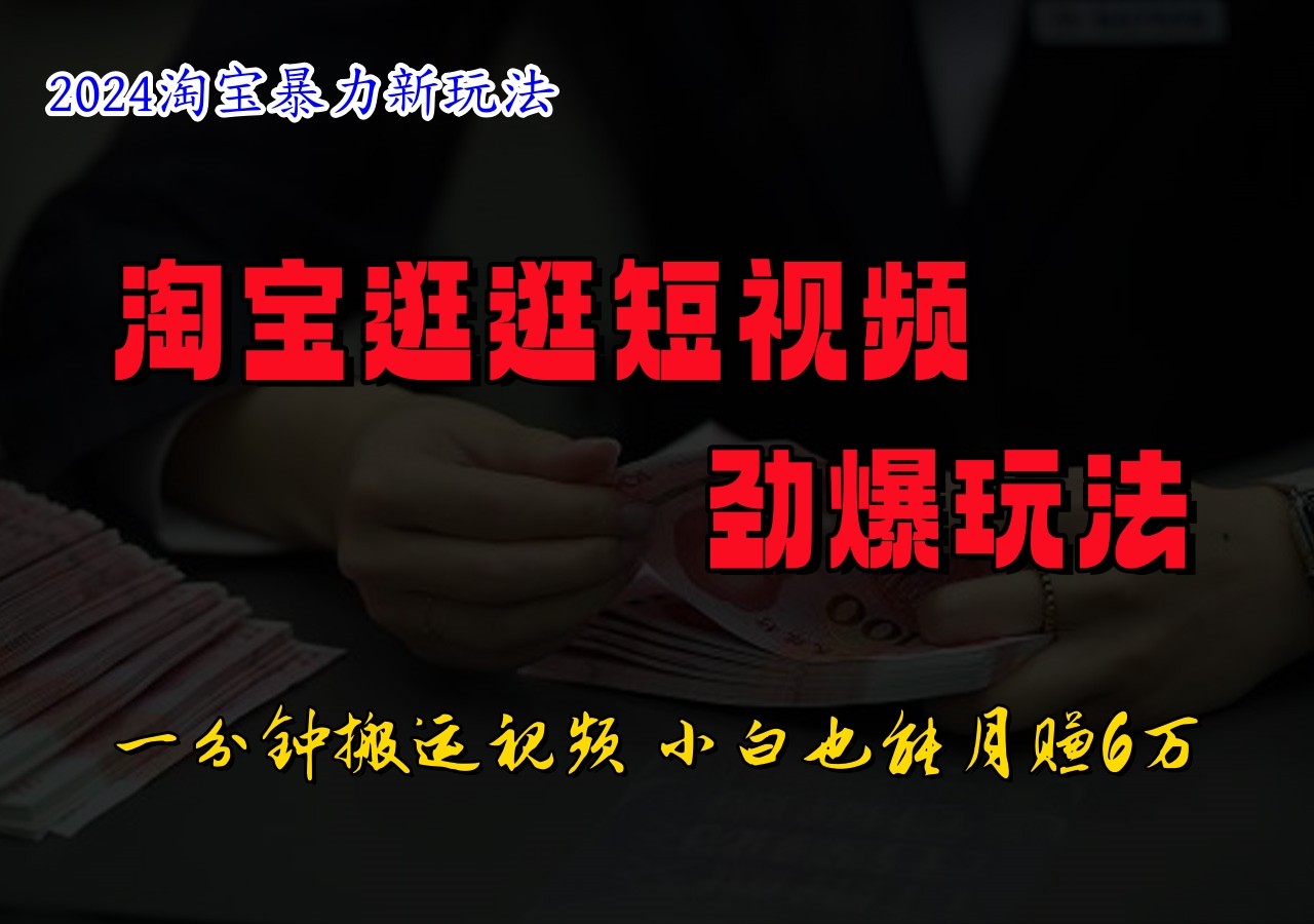 淘宝逛逛短视频劲爆玩法，只需一分钟搬运视频，小白也能日入500+-东升网创