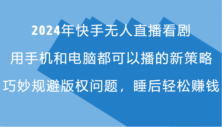 2024年快手无人直播看剧，手机电脑都可播的新策略，巧妙规避版权问题，睡后轻松赚钱-东升网创