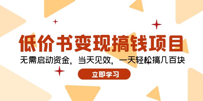 （12134期）低价书变现搞钱项目：无需启动资金，当天见效，一天轻松搞几百块-东升网创