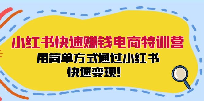 （12133期）小红书快速赚钱电商特训营：用简单方式通过小红书快速变现！-东升网创