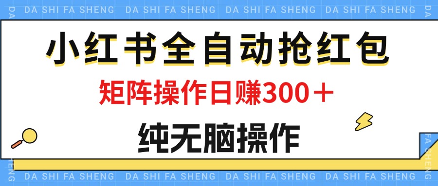 （12151期）最新小红书全自动抢红包，单号一天50＋  矩阵操作日入300＋，纯无脑操作-东升网创