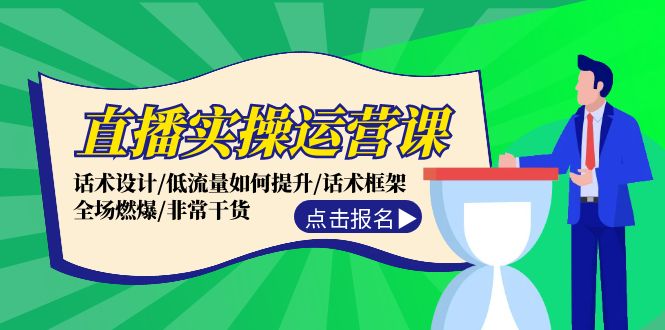 直播实操运营课：话术设计/低流量如何提升/话术框架/全场燃爆/非常干货-东升网创