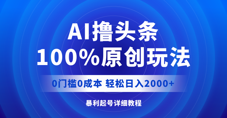 （12174期）AI撸头条，100%原创玩法，0成本0门槛，轻松日入2000+-东升网创