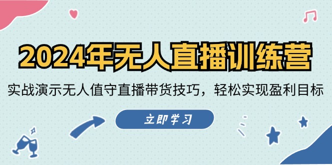 2024年无人直播训练营：实战演示无人值守直播带货技巧，轻松实现盈利目标-东升网创