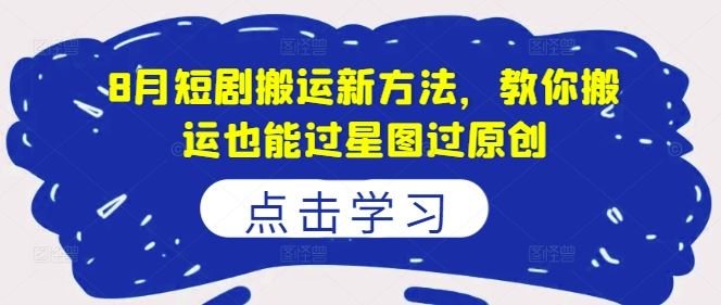 8月短剧搬运新方法，教你搬运也能过星图过原创-东升网创