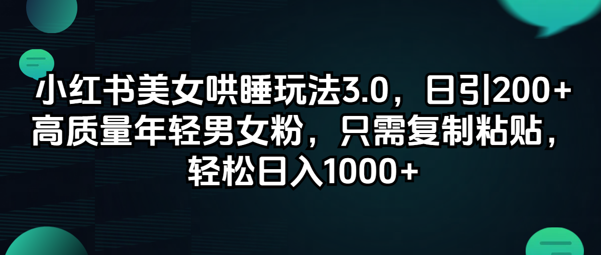 （12195期）小红书美女哄睡玩法3.0，日引200+高质量年轻男女粉，只需复制粘贴，轻…-东升网创