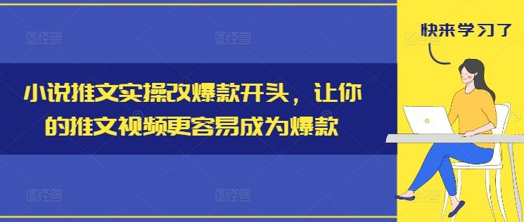 小说推文实操改爆款开头，让你的推文视频更容易成为爆款-东升网创