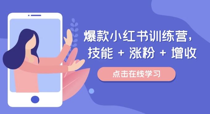 爆款小红书训练营，技能 + 涨粉 + 增收，用好小红书，做你喜欢又擅长的事，涨粉又赚钱-东升网创