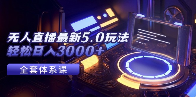 （12204期）无人直播最新5.0玩法，轻松日入3000+-东升网创
