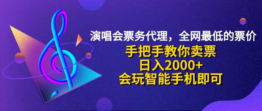 （12206期）演唱会低价票代理，小白一分钟上手，手把手教你卖票，日入2000+，会玩…-东升网创