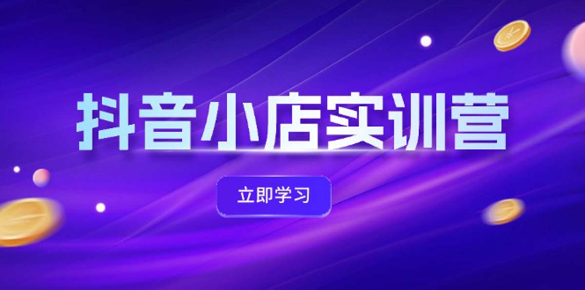 （12199期）抖音小店最新实训营，提升体验分、商品卡 引流，投流增效，联盟引流秘籍-东升网创
