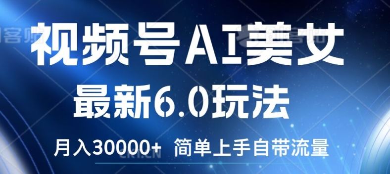 视频号AI美女最新6.0玩法，简单上手自带流量，月入3w【揭秘】-东升网创