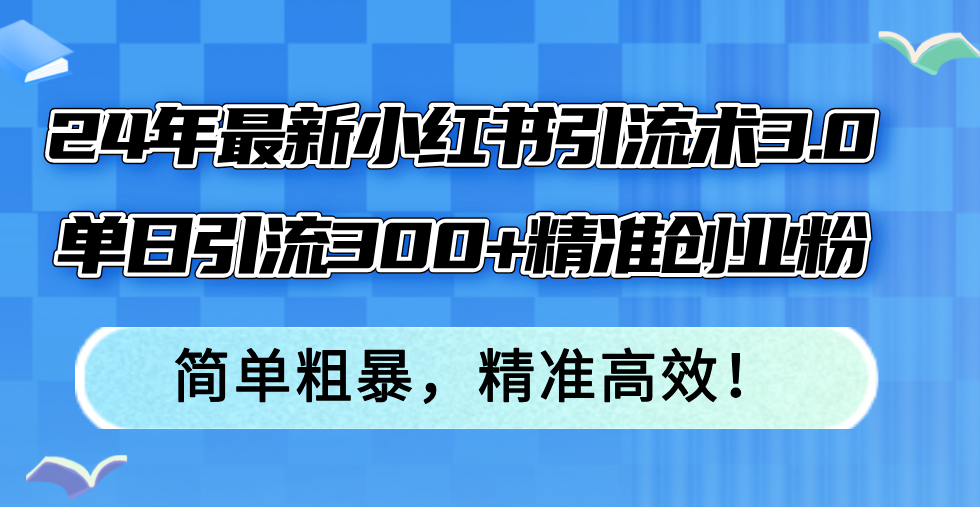 （12215期）24年最新小红书引流术3.0，单日引流300+精准创业粉，简单粗暴，精准高效！-东升网创