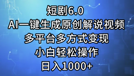 （12227期）短剧6.0 AI一键生成原创解说视频，多平台多方式变现，小白轻松操作，日…-东升网创