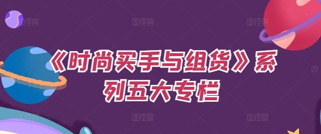 《时尚买手与组货》系列五大专栏，买货只是的‬个环节，如何做好预算、分配OTB等等才是关键-东升网创