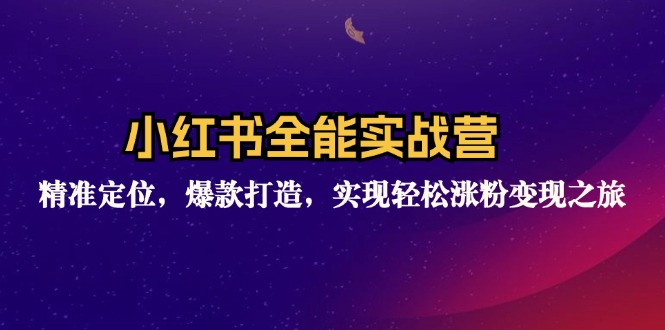 （12235期）小红书全能实战营：精准定位，爆款打造，实现轻松涨粉变现之旅-东升网创