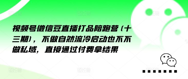 视频号微信豆直播打品陪跑营(十三期)，‮做不‬自‮流然‬冷‮动启‬也不不做私域，‮接直‬通‮付过‬费拿结果-东升网创