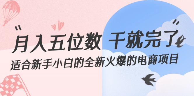 （12241期）月入五位数 干就完了 适合新手小白的全新火爆的电商项目-东升网创