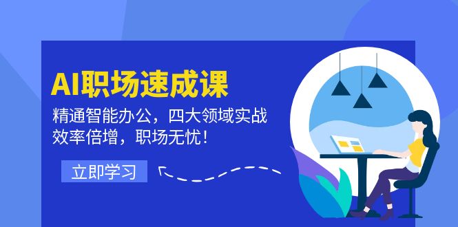 （12247期）AI职场速成课：精通智能办公，四大领域实战，效率倍增，职场无忧！-东升网创