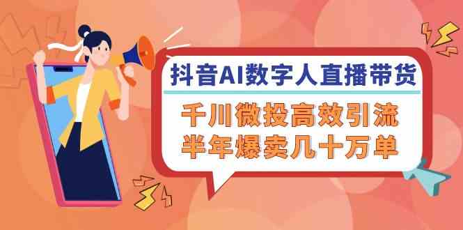 抖音AI数字人直播带货，千川微投高效引流，半年爆卖几十万单-东升网创