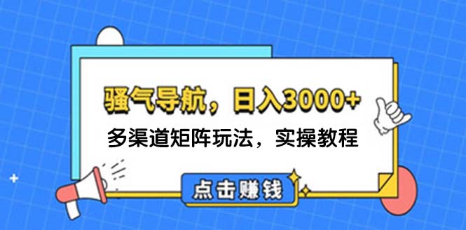 （12255期）日入3000+ 骚气导航，多渠道矩阵玩法，实操教程-东升网创
