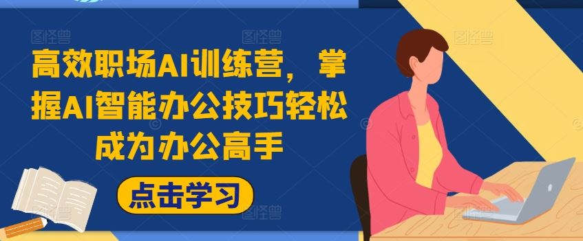 高效职场AI训练营，掌握AI智能办公技巧轻松成为办公高手，提升工作效率!-东升网创