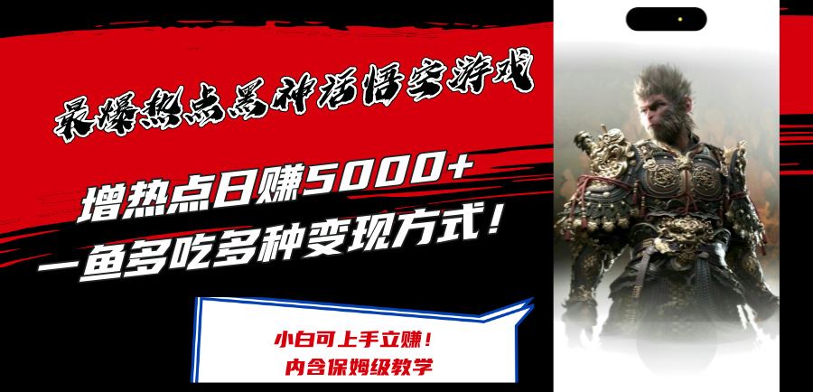 最爆热点黑神话悟空游戏，增热点日赚5k+，一鱼多吃多种变现方式，可立马上手赚钱【揭秘】-东升网创