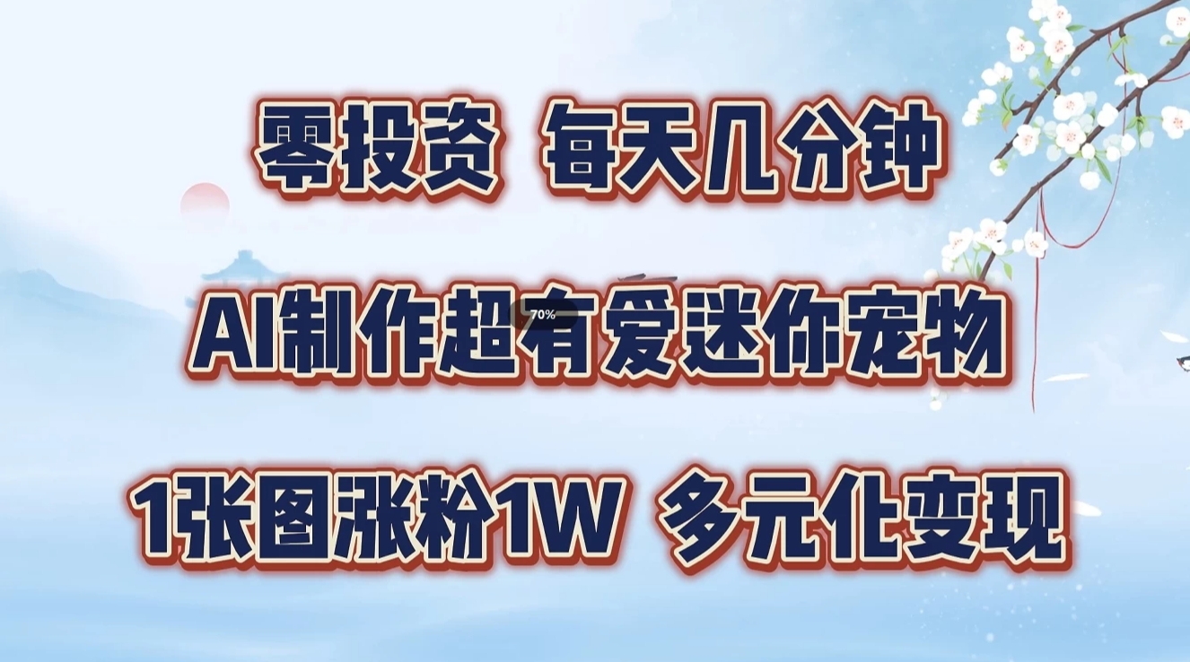 零投资，每天几分钟，AI制作超有爱迷你宠物玩法，多元化变现，手把手交给你-东升网创