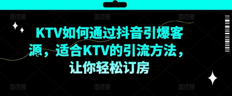 KTV抖音短视频营销，KTV如何通过抖音引爆客源，适合KTV的引流方法，让你轻松订房-东升网创