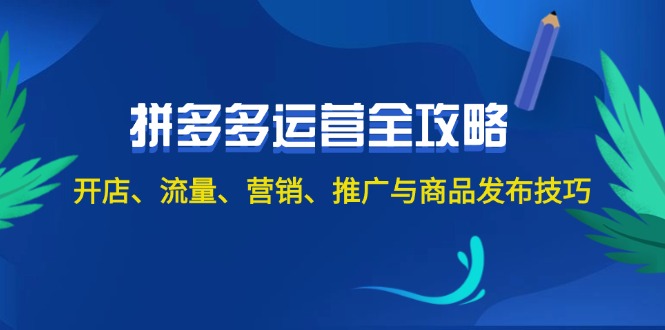 （12264期）2024拼多多运营全攻略：开店、流量、营销、推广与商品发布技巧（无水印）-东升网创