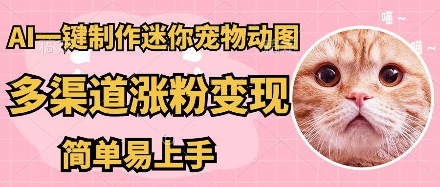 （12269期）AI一键制作迷你宠物图，五分钟一个成品，多渠道变现，简单易上手-东升网创