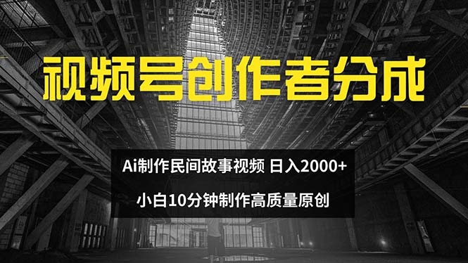 （12270期）视频号创作者分成 ai制作民间故事 新手小白10分钟制作高质量视频 日入2000-东升网创