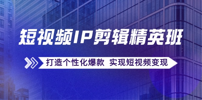 （12274期）短视频IP剪辑精英班：复刻爆款秘籍，打造个性化爆款  实现短视频变现-东升网创