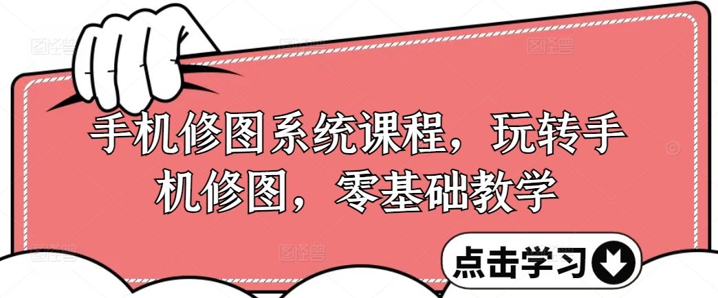 手机修图系统课程，玩转手机修图，零基础教学-东升网创