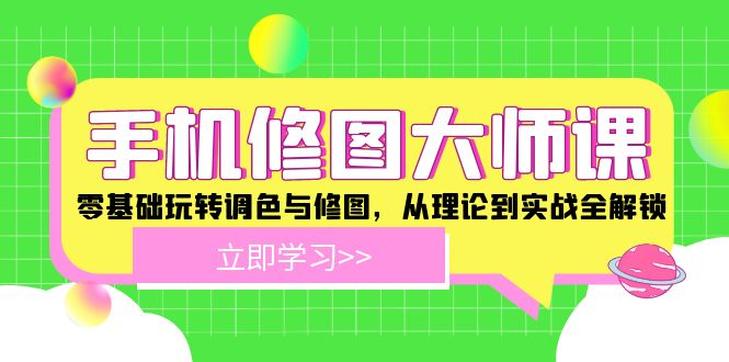 （12288期）手机 修图大师课：零基础玩转调色与修图，从理论到实战全解锁-东升网创