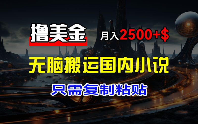 （12303期）最新撸美金项目，搬运国内小说爽文，只需复制粘贴，稿费月入2500+美金…-东升网创