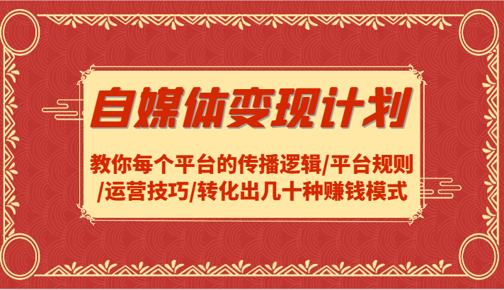 自媒体变现计划-教你每个平台的传播逻辑/平台规则/运营技巧/转化出几十种赚钱模式-东升网创