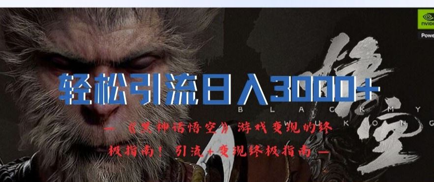 轻松引流日入3k，《黑神话悟空》游戏变现的终极指南!引流+变现终极指南-东升网创