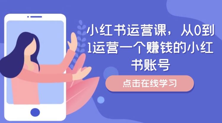 小红书运营课，从0到1运营一个赚钱的小红书账号-东升网创