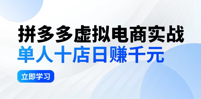 （12326期）拼多多虚拟电商实战：单人10店日赚千元，深耕老项目，稳定盈利不求风口-东升网创