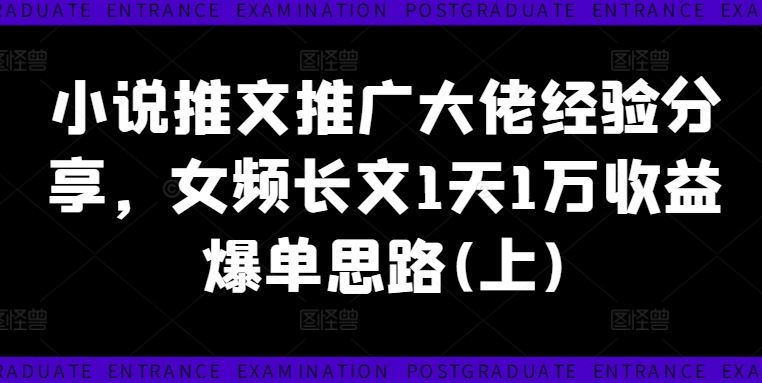 小说推文推广大佬经验分享，女频长文1天1万收益爆单思路(上)-东升网创