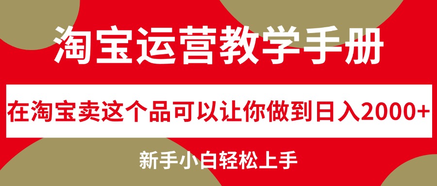 （12351期）淘宝运营教学手册，在淘宝卖这个品可以让你做到日入2000+，新手小白轻…-东升网创