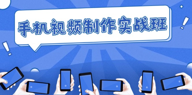（12352期）手机 视频制作实战班：从理论到实践，快速掌握拍摄与剪辑精髓-东升网创