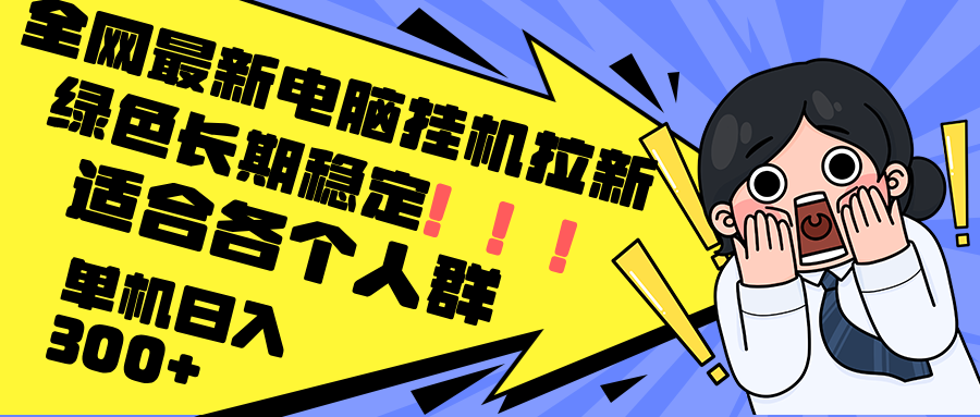 （12354期）最新电脑挂机拉新，单机300+，绿色长期稳定，适合各个人群-东升网创