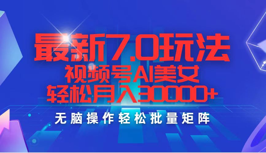 （12358期）最新7.0玩法视频号AI美女，轻松月入30000+-东升网创