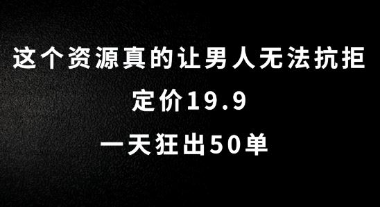 这个资源真的让男人无法抗拒，定价19.9.一天狂出50单【揭秘】-东升网创