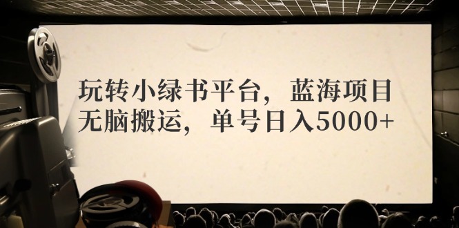 （12366期）玩转小绿书平台，蓝海项目，无脑搬运，单号日入5000+-东升网创
